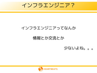 インフラエンジニア？



インフラエンジニアってなんか

  情報とか交流とか

          少ないよね。。。
 
