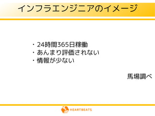 インフラエンジニアのイメージ



 ・24時間365日稼働
 ・あんまり評価されない
 ・情報が少ない

               馬場調べ
 