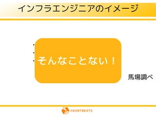 インフラエンジニアのイメージ



 ・24時間365日稼働
 ・あんまり評価されない
  そんなことない！
 ・情報が少ない

               馬場調べ
 