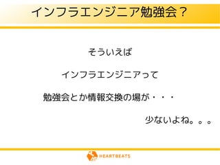 インフラエンジニア勉強会？


      そういえば

   インフラエンジニアって

 勉強会とか情報交換の場が・・・

              少ないよね。。。
 