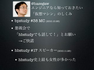 @hasegaw



• bpstudy #38 MC (2010.10.28)
•
     hbstudy
     →

• hbstudy #17              (2010.11.26)



    • hbstudy
 