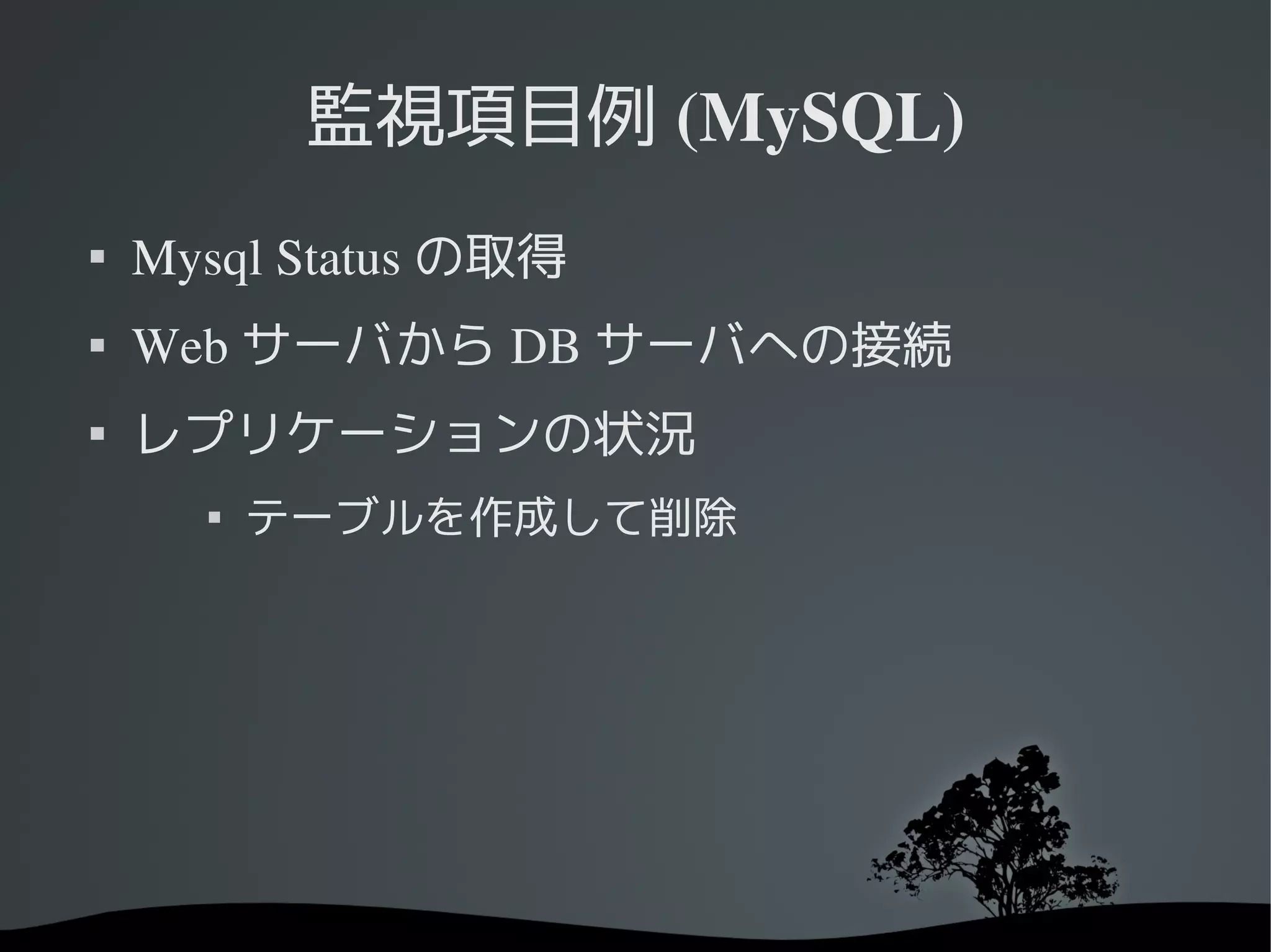 監視項目例 (MySQL)

    Mysql Status の取得
   Web サーバから DB サーバへの接続

    レプリケーションの状況
      
          テーブルを作成して削除
 