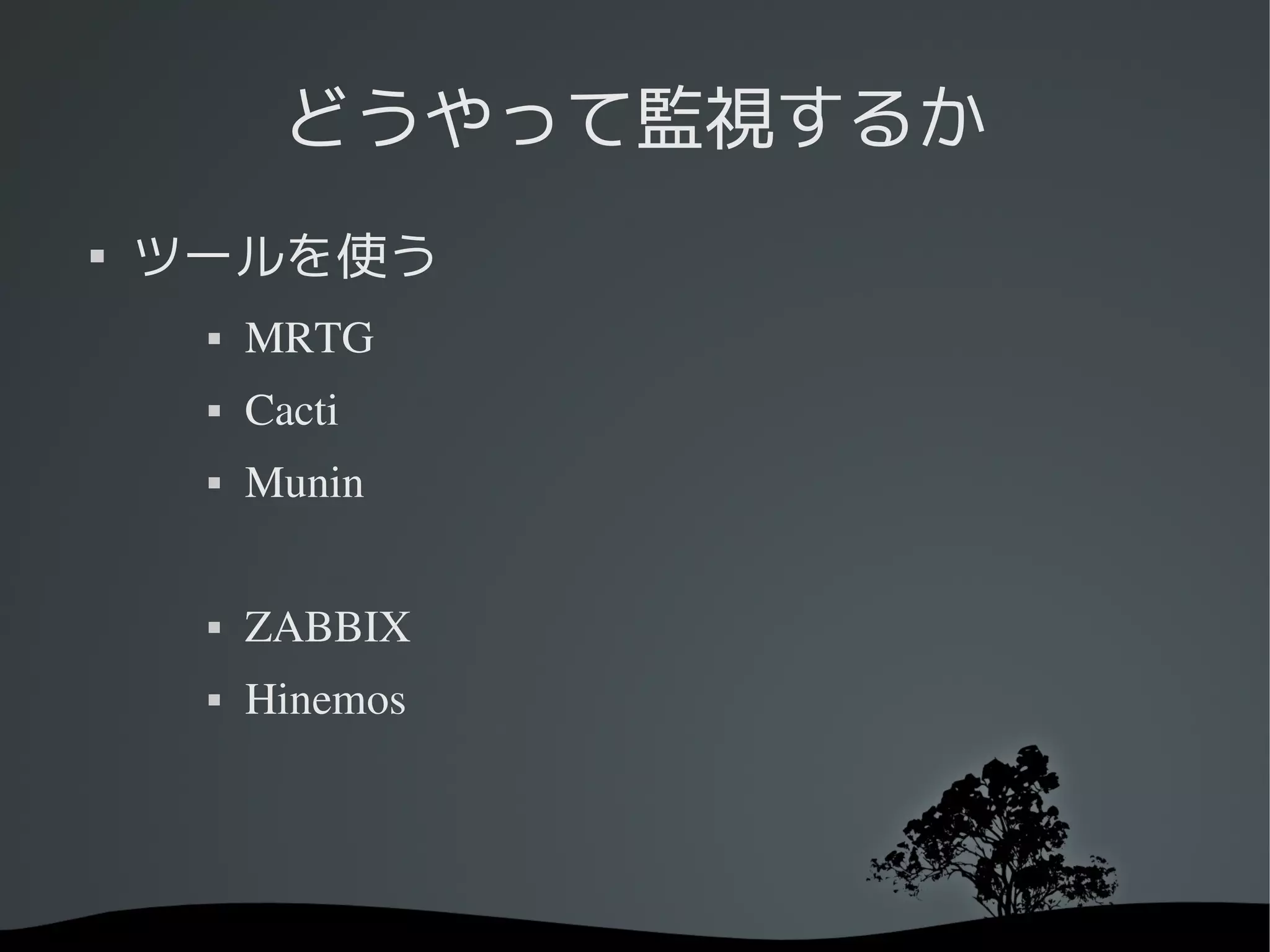 どうやって監視するか

    ツールを使う
        MRTG
        Cacti
        Munin


        ZABBIX
        Hinemos
 