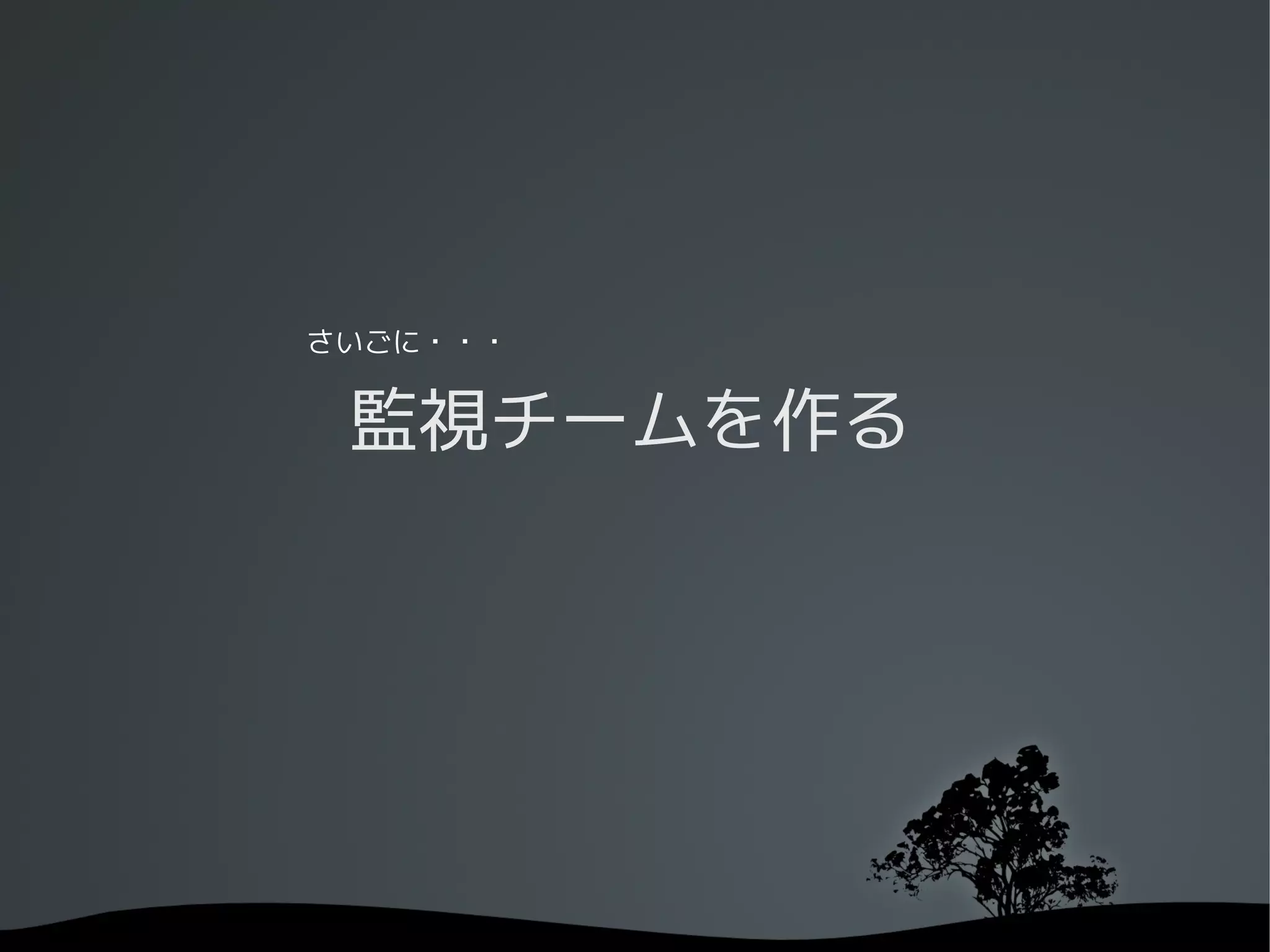 さいごに・・・


 監視チームを作る
 