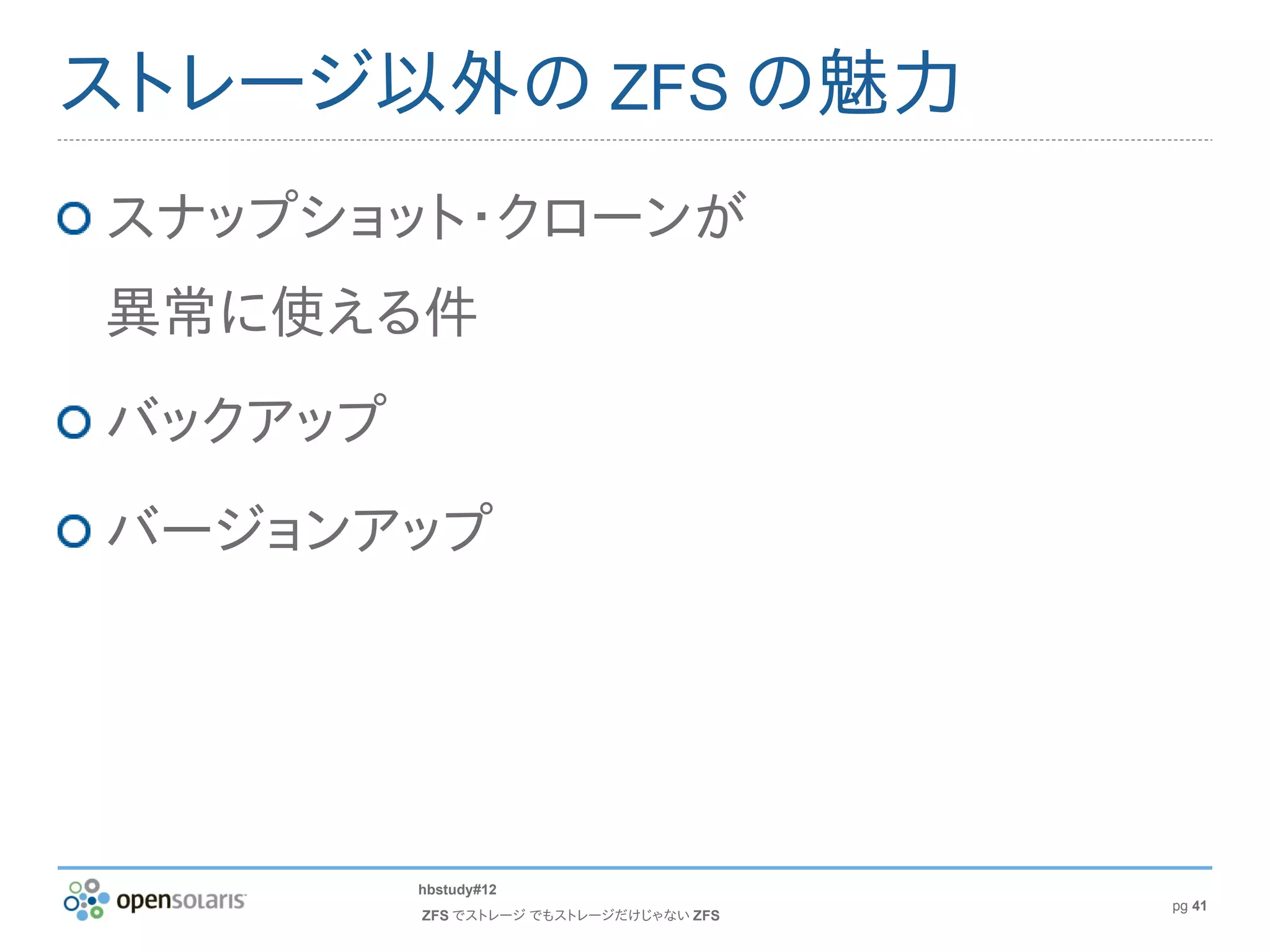 ストレージ以外の ZFS の魅力
スナップショット・クローンが
異常に使える件
バックアップ
バージョンアップ




         hbstudy#12
                                        pg 41
         ZFS でストレージ でもストレージだけじゃない ZFS
 
