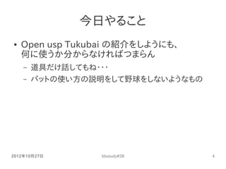 今日やること
●   Open usp Tukubai の紹介をしようにも、
    何に使うか分からなければつまらん
    –   道具だけ話してもね・・・
    –   バットの使い方の説明をして野球をしないようなもの




2012...