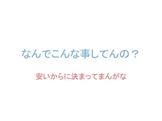 なんでこんな事してんの？
 安いからに決まってまんがな
 