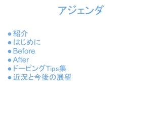 アジェンダ

● 紹介
● はじめに
● Before
● After
● ドーピングTips集
● 近況と今後の展望
 