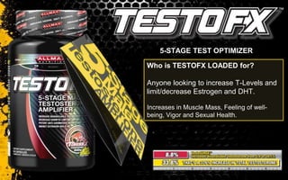 Who is TESTOFX LOADED for?
Anyone looking to increase T-Levels and
limit/decrease Estrogen and DHT.
Increases in Muscle Mass, Feeling of well-
being, Vigor and Sexual Health.
5-STAGE TEST OPTIMIZER
 