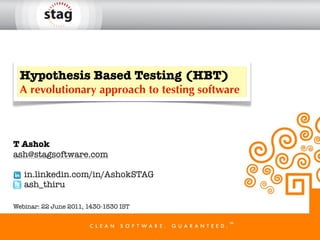 Hypothesis Based Testing (HBT)
  A revolutionary approach to testing software



T Ashok
ash@stagsoftware.com

   in.linkedin.com/in/AshokSTAG
   ash_thiru

Webinar: 22 June 2011, 1430-1530 IST
 