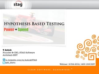 Hypothesis Based Testing
Power + Speed



T Ashok
Founder & CEO, STAG Software
Architect-HBT

  in.linkedin.com/in/AshokSTAG
  ash_thiru
                                 Webinar: 16 Feb 2012, 1400-1500 EST
 