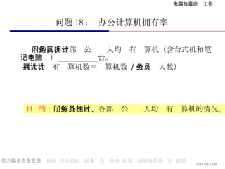 问题 18 ： 办公计算机拥有率 本地区、本部门公务员人均拥有计算机（含台式机和笔记本电脑）   台。 （人均拥有计算机数＝计算机数  / 公务员人数）   目  的： 了解各地区、各部门公务员人均拥有计算机的情况。 