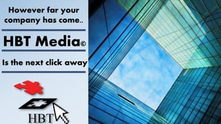 HBT Media©
However far your
company has come..
Is the next click away
 