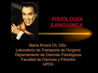 FISIOLOGÍA SANGUÍNEA María Rivera Ch. DSc. Laboratorio de Transporte de Oxígeno Departamento de Ciencias Fisiológicas Facultad de Ciencias y Filosofía UPCH 
