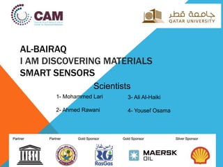AL-BAIRAQ
I AM DISCOVERING MATERIALS
SMART SENSORS
Scientists
1- Mohammed Lari
2- Ahmed Rawani
3- Ali Al-Haiki
4- Yousef Osama
 