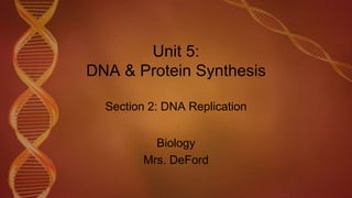 Unit 5:
DNA & Protein Synthesis
Section 2: DNA Replication
Biology
Mrs. DeFord
 