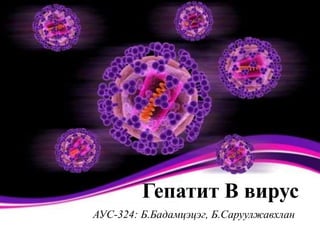 Гепатит В вирус 
АУС-324: Б.Бадамцэцэг, Б.Саруулжавхлан 
 
