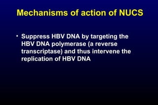 Mechanisms of action of NUCS
• Suppress HBV DNA by targeting the
HBV DNA polymerase (a reverse
transcriptase) and thus intervene the
replication of HBV DNA
 