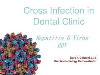Cross Infection in
Dental Clinic
Hepatitis B Virus
HBV
Sara AlGahtani,BDS
Oral Microbiology Demonstrator
 