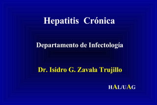 Hepatitis  Crónica Departamento de Infectología Dr. Isidro G. Zavala Trujillo H A L/U A G 