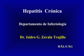 Hepatitis Crónica
Departamento de Infectología
Dr. Isidro G. Zavala Trujillo
HAL/UAG
 