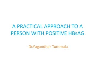 A PRACTICAL APPROACH TO A
PERSON WITH POSITIVE HBsAG
-Dr.Yugandhar Tummala
 