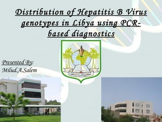 Distribution of Hepatitis B Virus
genotypes in Libya using PCRbased diagnostics
Presented By:
Milud.A.Salem

 