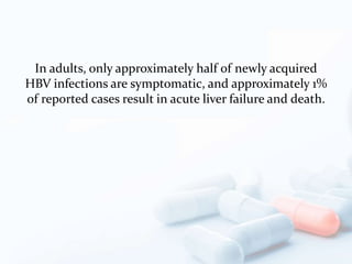 In adults, only approximately half of newly acquired
HBV infections are symptomatic, and approximately 1%
of reported cases result in acute liver failure and death.
 
