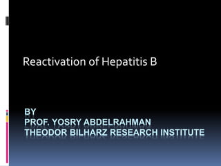 BY
PROF. YOSRY ABDELRAHMAN
THEODOR BILHARZ RESEARCH INSTITUTE
Reactivation of Hepatitis B
 