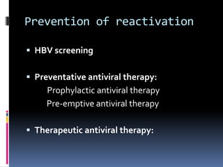Prevention of reactivation
 HBV screening
 Preventative antiviral therapy:
Prophylactic antiviral therapy
Pre-emptive antiviral therapy
 Therapeutic antiviral therapy:
 