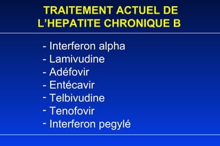 TRAITEMENT ACTUEL DE L’HEPATITE CHRONIQUE B - Interferon alpha - Lamivudine - Adéfovir - Entécavir Telbivudine Tenofovir Interferon pegylé 
