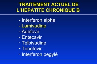 TRAITEMENT ACTUEL DE L’HEPATITE CHRONIQUE B - Interferon alpha - Lamivudine - Adefovir - Entecavir Telbivudine Tenofovir Interferon pegylé 