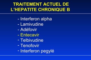 TRAITEMENT ACTUEL DE L’HEPATITE CHRONIQUE B - Interferon alpha - Lamivudine - Adéfovir - Entecavir Telbivudine Tenofovir Interferon pegylé 