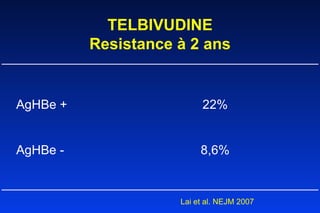 TELBIVUDINE Resistance à 2 ans         AgHBe + 22%   AgHBe - 8,6%     Lai et al. NEJM 2007     