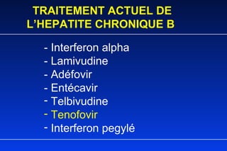 TRAITEMENT ACTUEL DE L’HEPATITE CHRONIQUE B - Interferon alpha - Lamivudine - Adéfovir - Entécavir Telbivudine Tenofovir Interferon pegylé 