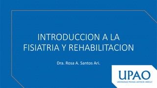 INTRODUCCION A LA
FISIATRIA Y REHABILITACION
Dra. Rosa A. Santos Ari.
 
