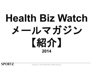 Health Biz Watch 
メールマガジン 
【紹介】 
2014 
Copyright （C） 2014 SPORTZ,INC. All Rights Reserved. 
 