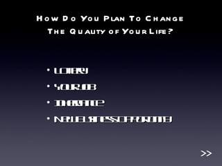 How Do You Plan To Change The Quality of Your Life? Lottery Your Job Inheritance New Business Opportunity >> 