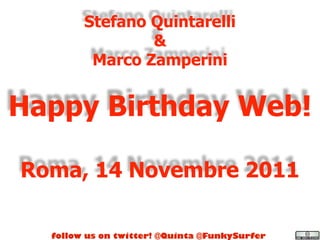Stefano Quintarelli
                &
         Marco Zamperini


Happy Birthday Web!

Roma, 14 Novembre 2011

  follow us on twitter! @Quinta @FunkySurfer
 
