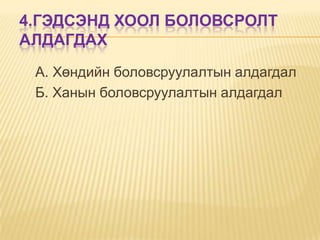 4.ГЭДСЭНД ХООЛ БОЛОВСРОЛТ
АЛДАГДАХ
А. Хөндийн боловсруулалтын алдагдал
Б. Ханын боловсруулалтын алдагдал

 