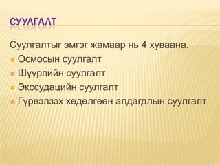 СУУЛГАЛТ
Суулгалтыг эмгэг жамаар нь 4 хуваана.
 Осмосын суулгалт
 Шүүрлийн суулгалт
 Экссудацийн суулгалт
 Гүрвэлзэх хөдөлгөөн алдагдлын суулгалт

 