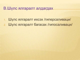 B.Шүлс ялгаралт алдагдах
1.
2.

Шүлс ялгаралт ихсэх /гиперсаливаци/
Шүлс ялгаралт багасах /гипосаливаци/

 