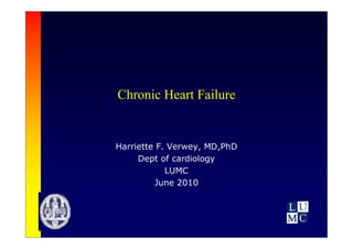 Chronic Heart Failure


Harriette F. Verwey, MD,PhD
     Dept of cardiology
            LUMC
         June 2010
 