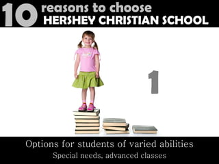Options for students of varied abilities Special needs, advanced classes Reasons to Choose Hershey Christian School 1 10 10 reasons to choose HERSHEY CHRISTIAN SCHOOL 