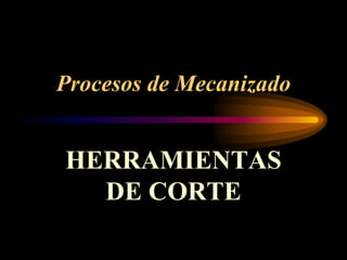Procesos de Mecanizado


HERRAMIENTAS
  DE CORTE
 