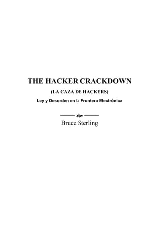 THE HACKER CRACKDOWN
       (LA CAZA DE HACKERS)
 Ley y Desorden en la Frontera Electrónica


             š 
            Bruce Sterling
 