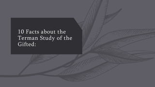 10 Facts about the
Terman Study of the
Gifted:
 