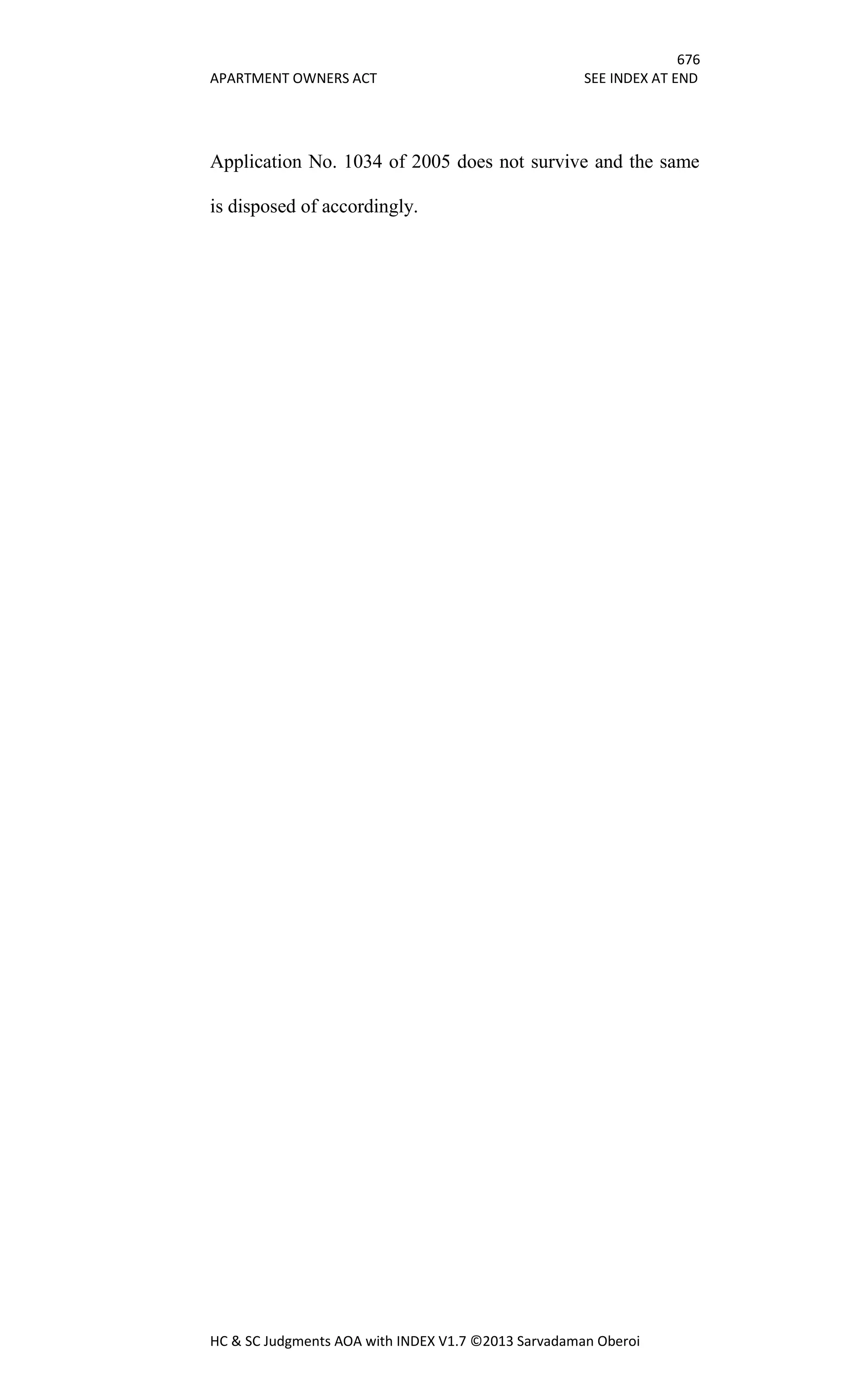 676
APARTMENT OWNERS ACT SEE INDEX AT END
HC & SC Judgments AOA with INDEX V1.7 ©2013 Sarvadaman Oberoi
Application No. 1034 of 2005 does not survive and the same
is disposed of accordingly.
 