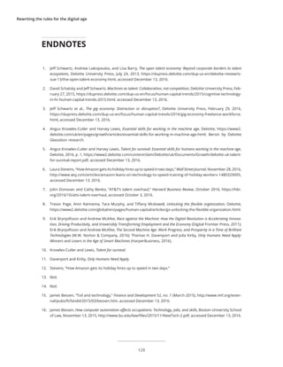 Rewriting the rules for the digital age
1.	 Jeff Schwartz, Andrew Liakopoulos, and Lisa Barry, The open talent economy: Beyond corporate borders to talent
ecosystems, Deloitte University Press, July 24, 2013, https://dupress.deloitte.com/dup-us-en/deloitte-review/is-
sue-13/the-open-talent-economy.html, accessed December 13, 2016.
2.	 David Schatsky and Jeff Schwartz, Machines as talent: Collaboration, not competition, Deloitte University Press, Feb-
ruary 27, 2015, https://dupress.deloitte.com/dup-us-en/focus/human-capital-trends/2015/cognitive-technology-
in-hr-human-capital-trends-2015.html, accessed December 13, 2016.
3.	 Jeff Schwartz et al., The gig economy: Distraction or disruption?, Deloitte University Press, February 29, 2016,
https://dupress.deloitte.com/dup-us-en/focus/human-capital-trends/2016/gig-economy-freelance-workforce.
html, accessed December 13, 2016.
4.	 Angus Knowles-Cutler and Harvey Lewis, Essential skills for working in the machine age, Deloitte, https://www2.
deloitte.com/uk/en/pages/growth/articles/essential-skills-for-working-in-machine-age.html; Bersin by Deloitte
Glassdoor research.
5.	 Angus Knowles-Cutler and Harvey Lewis, Talent for survival: Essential skills for humans working in the machine age,
Deloitte, 2016, p. 1, https://www2.deloitte.com/content/dam/Deloitte/uk/Documents/Growth/deloitte-uk-talent-
for-survival-report.pdf, accessed December 13, 2016.
6.	 Laura Stevens, “How Amazon gets its holiday hires up to speed in two days,” Wall Street Journal, November 28, 2016,
http://www.wsj.com/articles/amazon-leans-on-technology-to-speed-training-of-holiday-workers-1480329005,
accessed December 13, 2016.
7.	 John Donovan and Cathy Benko, “AT&T’s talent overhaul,” Harvard Business Review, October 2016, https://hbr.
org/2016/10/atts-talent-overhaul, accessed October 3, 2016.
8.	 Trevor Page, Amir Rahnema, Tara Murphy, and Tiffany Mcdowell, Unlocking the flexible organization, Deloitte,
https://www2.deloitte.com/global/en/pages/human-capital/articles/gx-unlocking-the-flexible-organization.html.
9.	 Erik Brynjolfsson and Andrew McAfee, Race against the Machine: How the Digital Revolution is Accelerating Innova-
tion, Driving Productivity, and Irreversibly Transforming Employment and the Economy (Digital Frontier Press, 2011);
Erik Brynjolfsson and Andrew McAfee, The Second Machine Age: Work Progress, and Prosperity in a Time of Brilliant
Technologies (W.W. Norton & Company, 2016); Thomas H. Davenport and Julia Kirby, Only Humans Need Apply:
Winners and Losers in the Age of Smart Machines (HarperBusiness, 2016).
10.	 Knowles-Cutler and Lewis, Talent for survival.
11.	 Davenport and Kirby, Only Humans Need Apply.
12.	 Stevens, “How Amazon gets its holiday hires up to speed in two days.”
13.	 Ibid.
14.	 Ibid.
15.	 James Bessen, “Toil and technology,” Finance and Development 52, no. 1 (March 2015), http://www.imf.org/exter-
nal/pubs/ft/fandd/2015/03/bessen.htm, accessed December 13, 2016.
16.	 James Bessen, How computer automation affects occupations: Technology, jobs, and skills, Boston University School
of Law, November 13, 2015, http://www.bu.edu/law/files/2015/11/NewTech-2.pdf, accessed December 13, 2016.
ENDNOTES
128
 