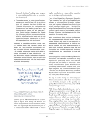 for people decisions,8
making major progress
in removing bias and discretion in promotion
and advancement.
•	 Companies operate in teams, so performance
management must be local. All of our discus-
sions with companies like Cisco, GE, IBM, and
Patagonia show that the new continuous prac-
tices empower local leaders, create better rela-
tionships among teams, and help teams work
more closely together. Companies like Google,
GM, Atlassian, and Cisco have now studied the
behavior of high-performing teams and use con-
tinuous performance management to directly
help teams learn from high performers.9
Hundreds of companies—including Adobe, IBM,
GE, Goldman Sachs, New York Life, Juniper Net-
works, and Cisco—continue experimenting with
new processes, and most are finding great value.10
The focus has shifted from talking about people to
talking with people in open conversations. “Our
new performance approach is focused on improving
discussions, creating frequent check-ins, and creat-
ing a developmental focus,” said Amy Berg, director
of talent at Adidas Group.11
TEAM EFFECTIVENESS, DEVELOPMENT,
COLLABORATION, AND
INDIVIDUAL PERFORMANCE
A critical goal in PM experimentation is to devise
ways to align it more closely with business out-
comes. As organizations become more team-centric,
PM is also beginning to shift from focusing just on
an employee’s individual achievements to evaluat-
ing her contribution to a team and the team’s im-
pact on driving overall business goals.
Cisco, GE, and Google have all pioneered this model.
These companies have built or bought sophisticated
software to understand team dynamics, evaluate
group goal systems, and gauge how effectively em-
ployees contribute to their teams.12
The goal of PM
is thereby transformed from boosting an individual
employee’s performance to improving the results of
the team. If the team wins, the employee wins. If the
team wins, the company wins.
When organizations focus on team performance,
they evaluate success by different metrics. Trust, in-
clusion, diversity, and clarity of roles are critical to
team success. Team leaders must be hands-on and
actively engaged. And teams must be connected to
other teams to succeed. Measuring these new met-
rics requires new tools and approaches, thoughtful
experimentation, and a willingness to adopt new
models.
Developing greater clarity about how performance
is measured has surfaced as a core value at many
organizations, particularly around check-ins with
managers and goal-setting for employees. Some
smaller companies have greater flexibility to set
goals widely at the individual and team levels, while
larger companies may focus on departmental goals.
Either way, the old system of cascading goals from
the CEO all the way down to the individual contrib-
utor is not part of the new design.
One sign of positive change is a rise in employee-
driven communication rather than one-way feed-
back. Evaluating managers on the quantity and
quality of conversations is becoming a key to both
team and manager success.
While the use of a forced distribution curve may be
fading, many organizations are unwilling to give up
the concept entirely. Ratings are still widely used,
though often with qualitative measures instead of
numbers. However, today’s new practices look at
performance curves and ratings based on richer
data, using input from many sources, and in the
context of a continuous discussion about things that
happened all year—rather than delivering a simple
“end-of-year report” that often loses sight of all the
things that happen over that 12-month time period.
The focus has shifted
from talking about
people to talking
with people in open
conversations.
2017 Deloitte Global Human Capital Trends
67
 
